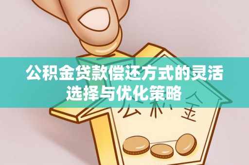 杭锦后旗公积金贷款偿还方式的灵活选择与优化策略