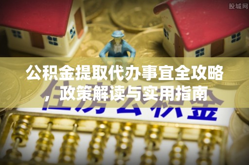 杭锦后旗公积金提取代办事宜全攻略，政策解读与实用指南