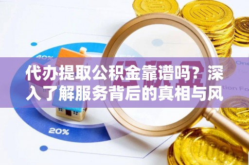 杭锦后旗代办提取公积金靠谱吗？深入了解服务背后的真相与风险