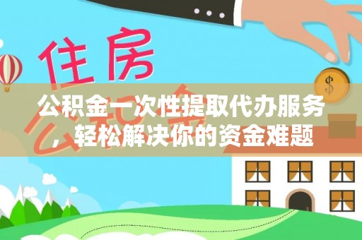杭锦后旗公积金一次性提取代办服务，轻松解决你的资金难题