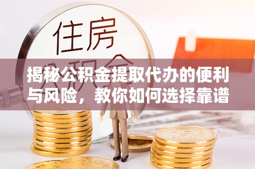 杭锦后旗揭秘公积金提取代办的便利与风险，教你如何选择靠谱服务