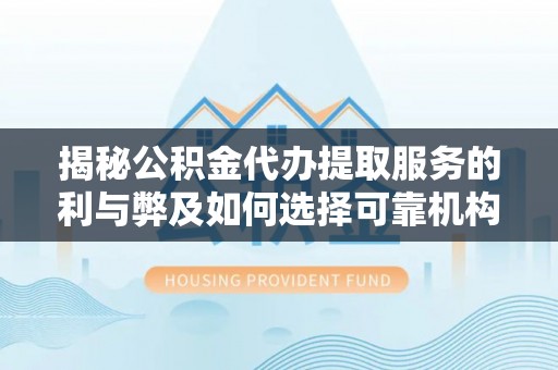 杭锦后旗揭秘公积金代办提取服务的利与弊及如何选择可靠机构