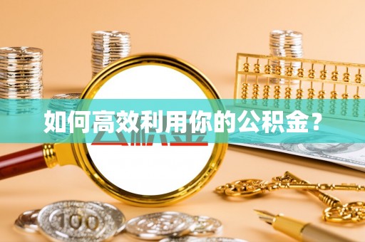 杭锦后旗如何高效利用你的公积金？