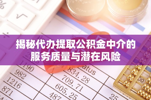 杭锦后旗揭秘代办提取公积金中介的服务质量与潜在风险