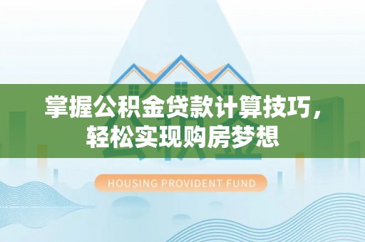 杭锦后旗掌握公积金贷款计算技巧，轻松实现购房梦想