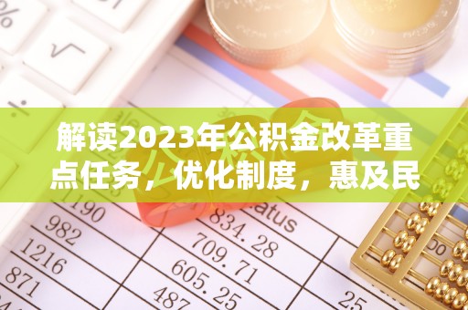 杭锦后旗解读2023年公积金改革重点任务，优化制度，惠及民生