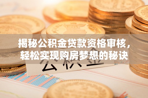 杭锦后旗揭秘公积金贷款资格审核，轻松实现购房梦想的秘诀