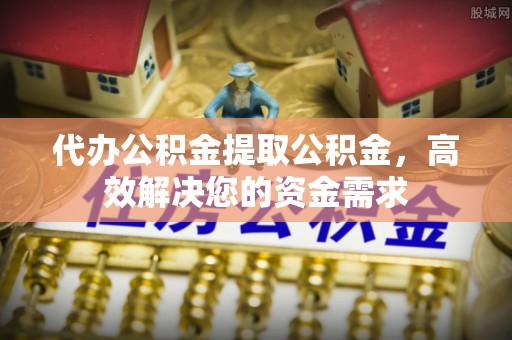 杭锦后旗代办公积金提取公积金，高效解决您的资金需求