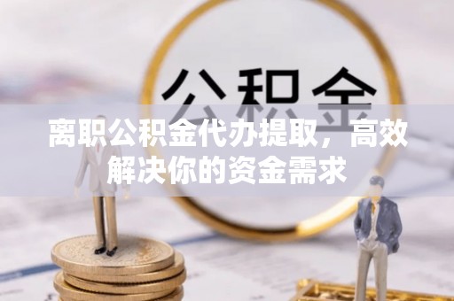 杭锦后旗离职公积金代办提取，高效解决你的资金需求