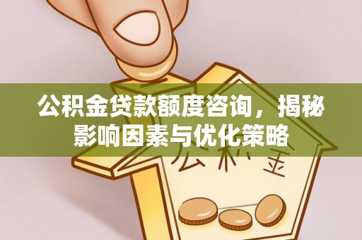 杭锦后旗公积金贷款额度咨询，揭秘影响因素与优化策略