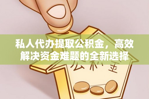 杭锦后旗私人代办提取公积金，高效解决资金难题的全新选择