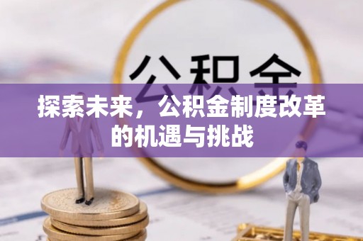 杭锦后旗探索未来，公积金制度改革的机遇与挑战