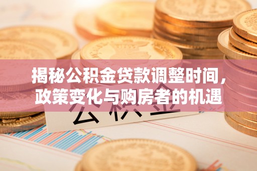 杭锦后旗揭秘公积金贷款调整时间，政策变化与购房者的机遇