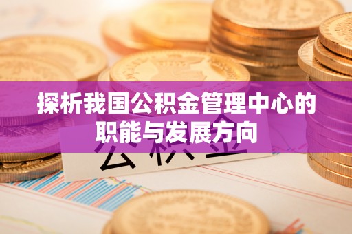 杭锦后旗探析我国公积金管理中心的职能与发展方向