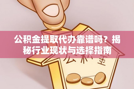 杭锦后旗公积金提取代办靠谱吗？揭秘行业现状与选择指南