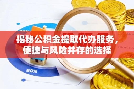 杭锦后旗揭秘公积金提取代办服务，便捷与风险并存的选择