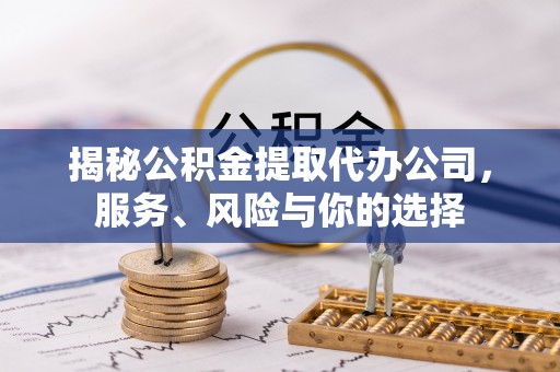 杭锦后旗揭秘公积金提取代办公司，服务、风险与你的选择