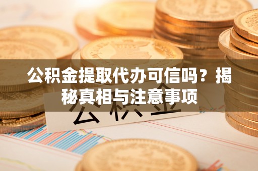 杭锦后旗公积金提取代办可信吗？揭秘真相与注意事项