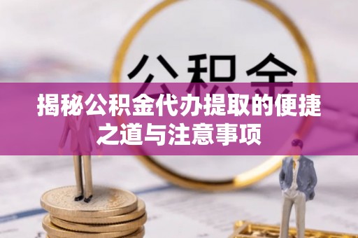 杭锦后旗揭秘公积金代办提取的便捷之道与注意事项