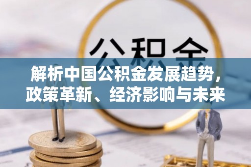 杭锦后旗解析中国公积金发展趋势，政策革新、经济影响与未来展望