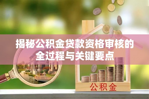 杭锦后旗揭秘公积金贷款资格审核的全过程与关键要点