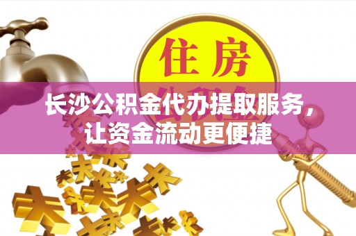 杭锦后旗长沙公积金代办提取服务，让资金流动更便捷