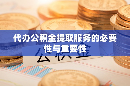 杭锦后旗代办公积金提取服务的必要性与重要性