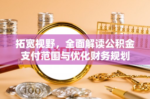 杭锦后旗拓宽视野，全面解读公积金支付范围与优化财务规划