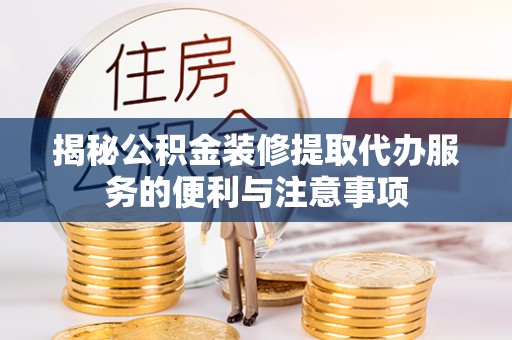 杭锦后旗揭秘公积金装修提取代办服务的便利与注意事项