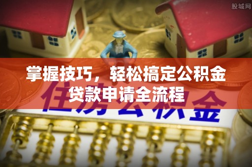 杭锦后旗掌握技巧，轻松搞定公积金贷款申请全流程