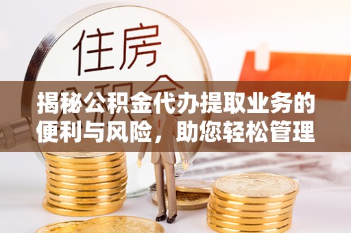 杭锦后旗揭秘公积金代办提取业务的便利与风险，助您轻松管理个人资金