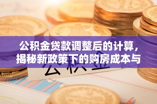 杭锦后旗公积金贷款调整后的计算，揭秘新政策下的购房成本与规划