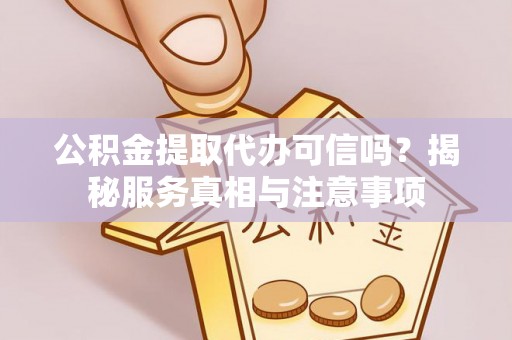 杭锦后旗公积金提取代办可信吗？揭秘服务真相与注意事项