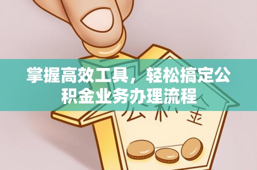 杭锦后旗掌握高效工具，轻松搞定公积金业务办理流程