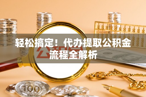杭锦后旗轻松搞定！代办提取公积金流程全解析