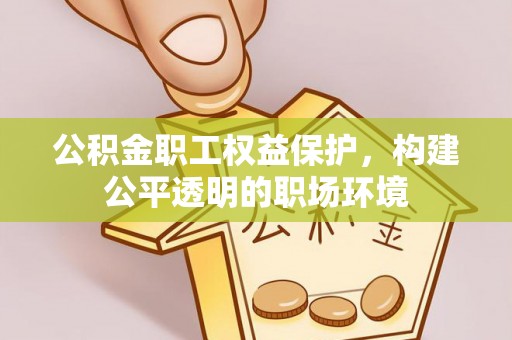杭锦后旗公积金职工权益保护，构建公平透明的职场环境