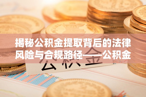 杭锦后旗揭秘公积金提取背后的法律风险与合规路径——公积金代办提取违法不？