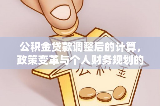 杭锦后旗公积金贷款调整后的计算，政策变革与个人财务规划的深度解析