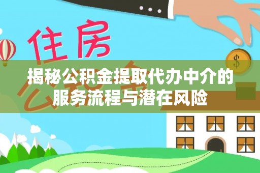 杭锦后旗揭秘公积金提取代办中介的服务流程与潜在风险