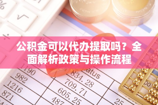 杭锦后旗公积金可以代办提取吗？全面解析政策与操作流程