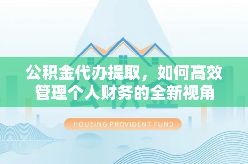 杭锦后旗公积金代办提取，如何高效管理个人财务的全新视角