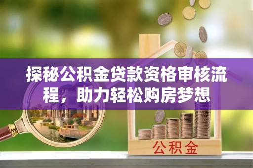 杭锦后旗探秘公积金贷款资格审核流程，助力轻松购房梦想