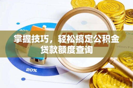 杭锦后旗掌握技巧，轻松搞定公积金贷款额度查询