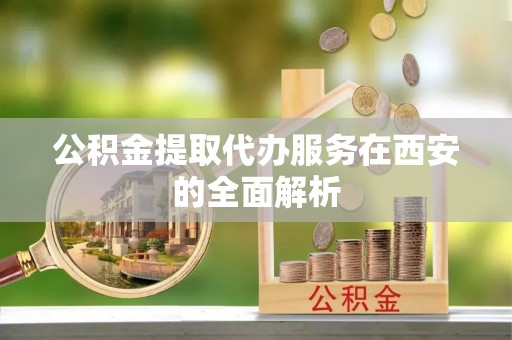 杭锦后旗公积金提取代办服务在西安的全面解析