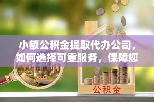 杭锦后旗小额公积金提取代办公司，如何选择可靠服务，保障您的资金安全