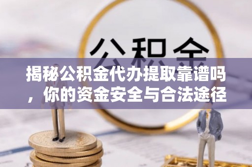 杭锦后旗揭秘公积金代办提取靠谱吗，你的资金安全与合法途径全解析
