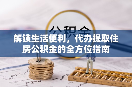 杭锦后旗解锁生活便利，代办提取住房公积金的全方位指南