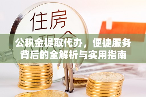 杭锦后旗公积金提取代办，便捷服务背后的全解析与实用指南