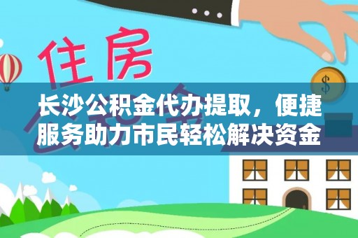 杭锦后旗长沙公积金代办提取，便捷服务助力市民轻松解决资金需求