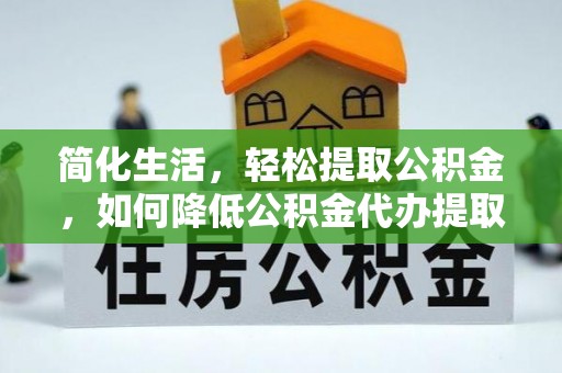 杭锦后旗简化生活，轻松提取公积金，如何降低公积金代办提取的费用？